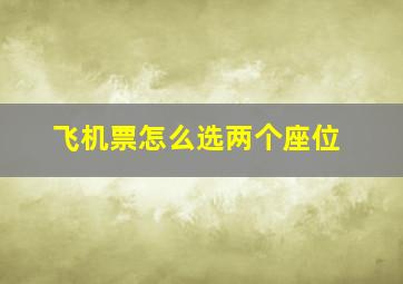 飞机票怎么选两个座位