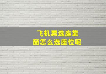 飞机票选座靠窗怎么选座位呢