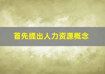 首先提出人力资源概念