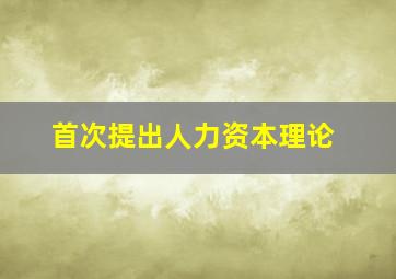 首次提出人力资本理论