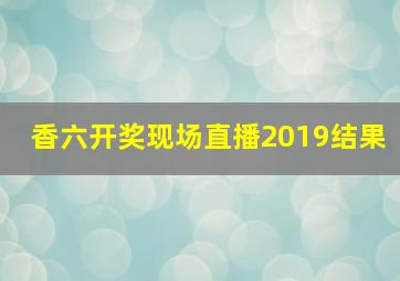 香六开奖现场直播2019结果