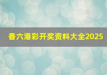 香六港彩开奖资料大全2025