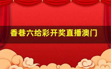 香巷六给彩开奖直播澳门