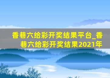 香巷六给彩开奖结果平台_香巷六给彩开奖结果2021年