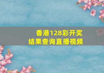 香港128彩开奖结果查询直播视频