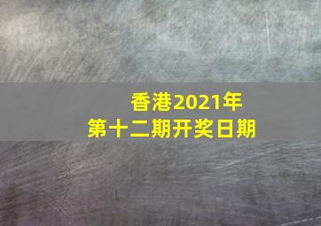 香港2021年第十二期开奖日期