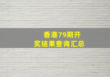 香港79期开奖结果查询汇总