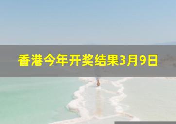 香港今年开奖结果3月9日