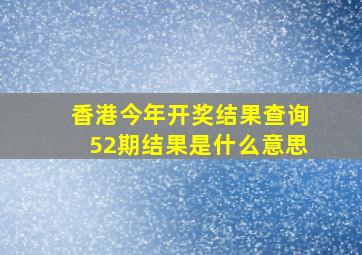 香港今年开奖结果查询52期结果是什么意思