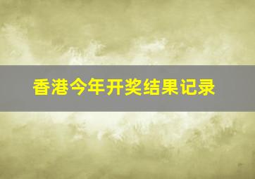 香港今年开奖结果记录