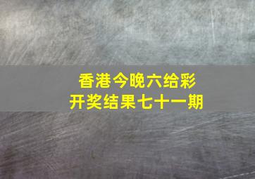 香港今晚六给彩开奖结果七十一期