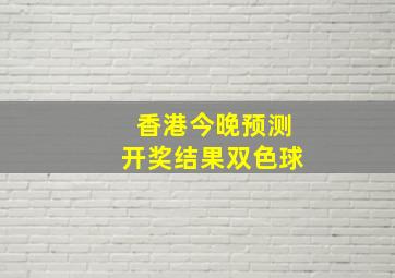 香港今晚预测开奖结果双色球