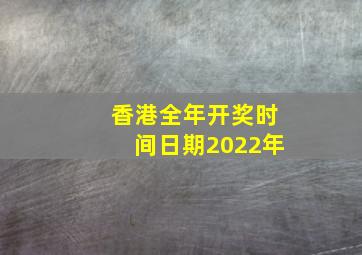 香港全年开奖时间日期2022年