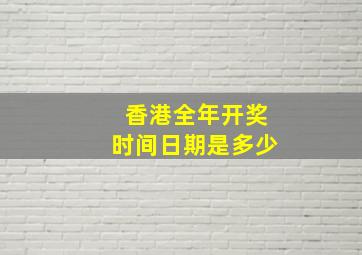 香港全年开奖时间日期是多少