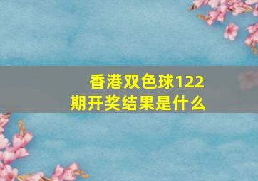 香港双色球122期开奖结果是什么