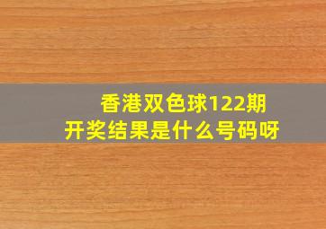 香港双色球122期开奖结果是什么号码呀