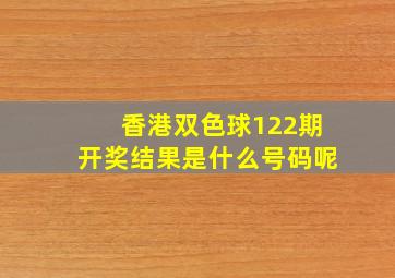 香港双色球122期开奖结果是什么号码呢