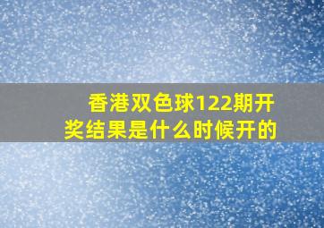 香港双色球122期开奖结果是什么时候开的