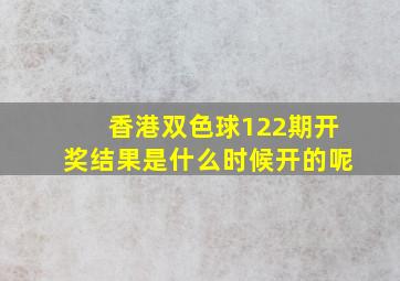 香港双色球122期开奖结果是什么时候开的呢