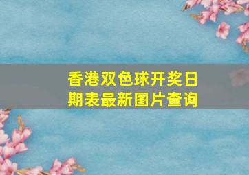 香港双色球开奖日期表最新图片查询