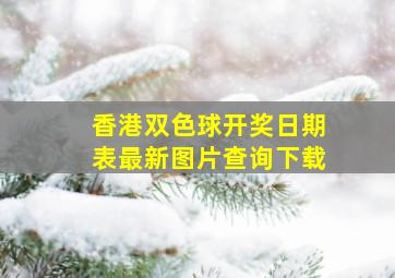 香港双色球开奖日期表最新图片查询下载