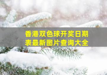 香港双色球开奖日期表最新图片查询大全