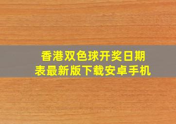 香港双色球开奖日期表最新版下载安卓手机