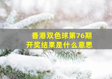 香港双色球第76期开奖结果是什么意思