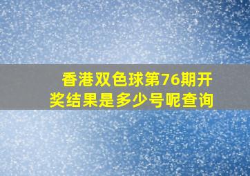 香港双色球第76期开奖结果是多少号呢查询