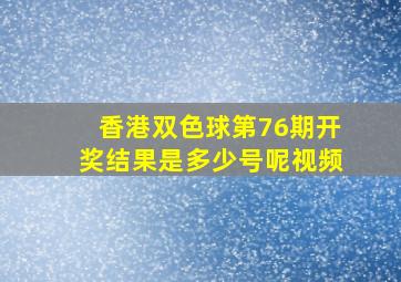 香港双色球第76期开奖结果是多少号呢视频