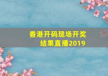 香港开码现场开奖结果直播2019