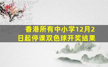 香港所有中小学12月2日起停课双色球开奖结果