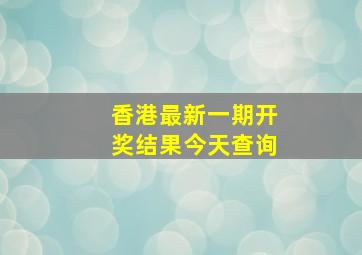 香港最新一期开奖结果今天查询