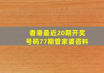 香港最近20期开奖号码77期管家婆咨料