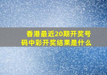 香港最近20期开奖号码中彩开奖结果是什么