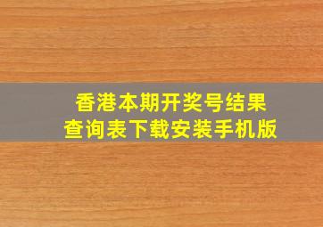 香港本期开奖号结果查询表下载安装手机版