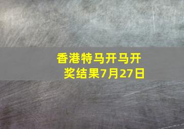 香港特马开马开奖结果7月27日