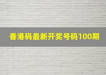 香港码最新开奖号码100期