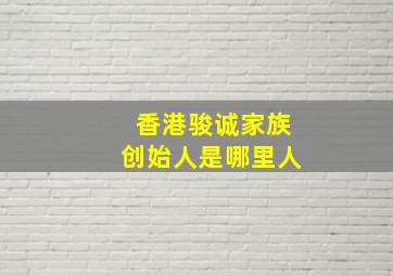 香港骏诚家族创始人是哪里人