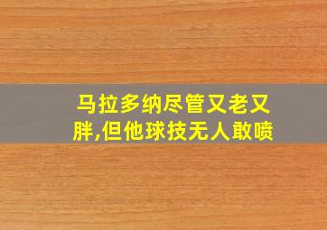 马拉多纳尽管又老又胖,但他球技无人敢喷