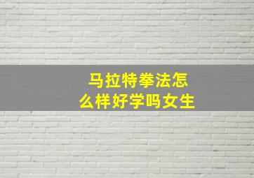 马拉特拳法怎么样好学吗女生