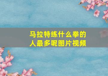 马拉特练什么拳的人最多呢图片视频