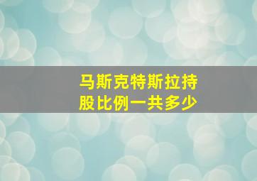 马斯克特斯拉持股比例一共多少