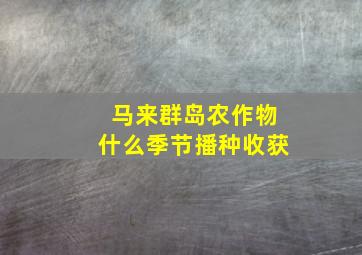 马来群岛农作物什么季节播种收获