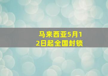 马来西亚5月12日起全国封锁