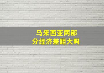 马来西亚两部分经济差距大吗