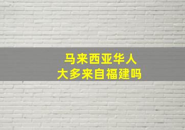 马来西亚华人大多来自福建吗