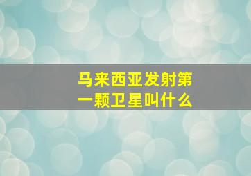 马来西亚发射第一颗卫星叫什么