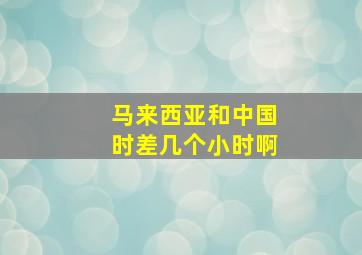 马来西亚和中国时差几个小时啊