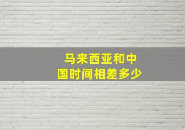 马来西亚和中国时间相差多少